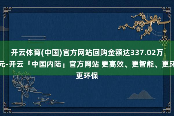 开云体育(中国)官方网站回购金额达337.02万港元-开云「中国内陆」官方网站 更高效、更智能、更环保