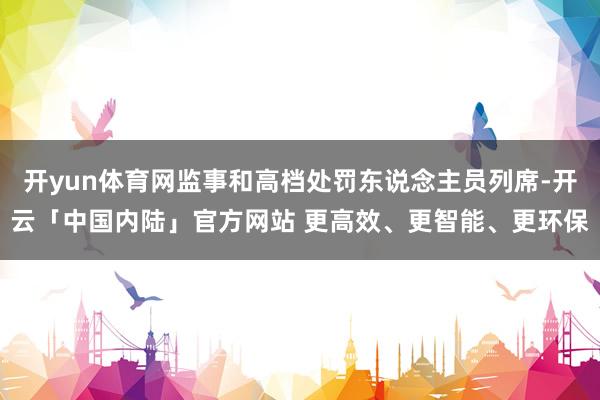 开yun体育网监事和高档处罚东说念主员列席-开云「中国内陆」官方网站 更高效、更智能、更环保