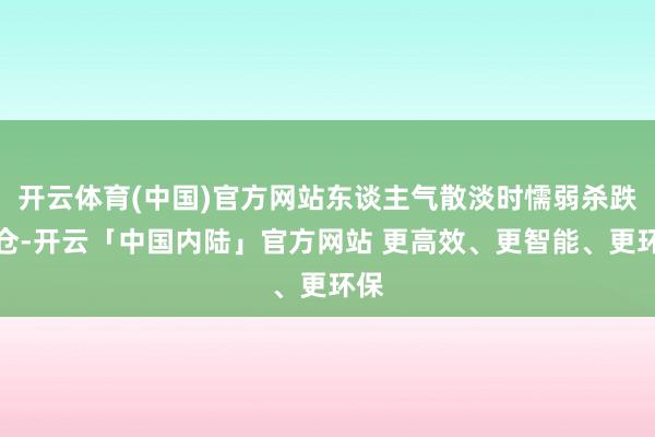 开云体育(中国)官方网站东谈主气散淡时懦弱杀跌轻仓-开云「中国内陆」官方网站 更高效、更智能、更环保