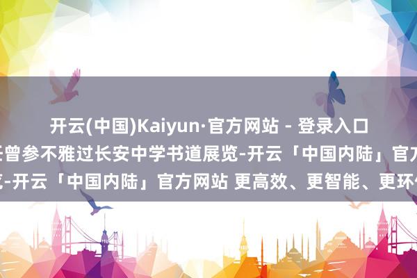 开云(中国)Kaiyun·官方网站 - 登录入口国民党蹙迫东谈主物于右任曾参不雅过长安中学书道展览-开云「中国内陆」官方网站 更高效、更智能、更环保