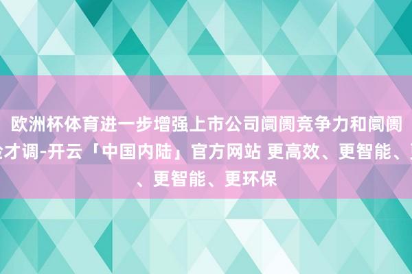 欧洲杯体育进一步增强上市公司阛阓竞争力和阛阓抗风险才调-开云「中国内陆」官方网站 更高效、更智能、更环保