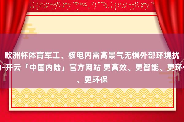 欧洲杯体育军工、核电内需高景气无惧外部环境扰动-开云「中国内陆」官方网站 更高效、更智能、更环保