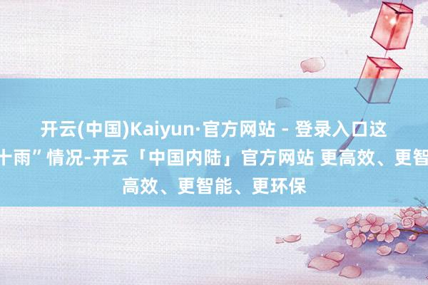 开云(中国)Kaiyun·官方网站 - 登录入口这如故“五风十雨”情况-开云「中国内陆」官方网站 更高效、更智能、更环保