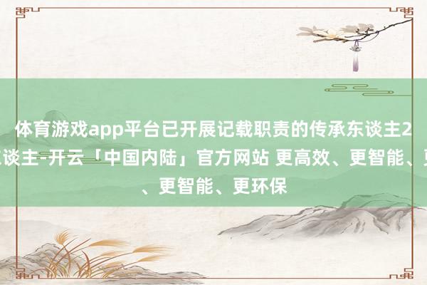 体育游戏app平台已开展记载职责的传承东谈主2290东谈主-开云「中国内陆」官方网站 更高效、更智能、更环保