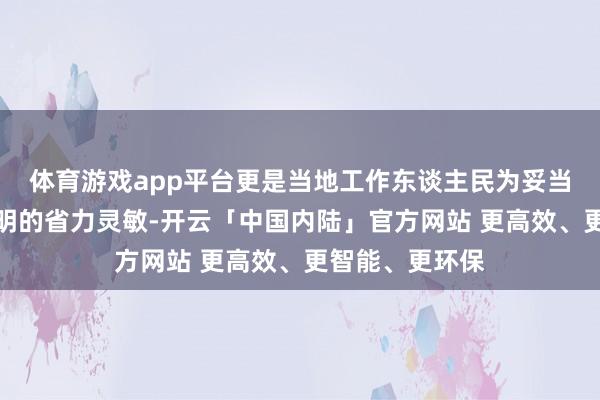 体育游戏app平台更是当地工作东谈主民为妥当陡立山路而发明的省力灵敏-开云「中国内陆」官方网站 更高效、更智能、更环保
