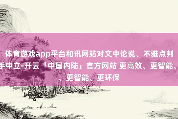 体育游戏app平台和讯网站对文中论说、不雅点判断保合手中立-开云「中国内陆」官方网站 更高效、更智能、更环保