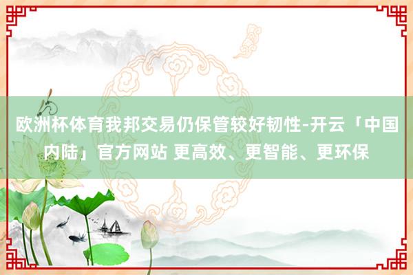 欧洲杯体育我邦交易仍保管较好韧性-开云「中国内陆」官方网站 更高效、更智能、更环保