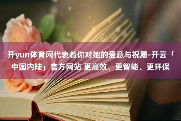 开yun体育网代表着你对她的爱意与祝愿-开云「中国内陆」官方网站 更高效、更智能、更环保