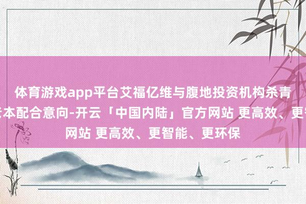 体育游戏app平台艾福亿维与腹地投资机构杀青产业参议与老本配合意向-开云「中国内陆」官方网站 更高效、更智能、更环保