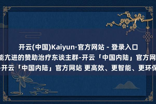 开云(中国)Kaiyun·官方网站 - 登录入口逐日1次 接纳抗甲状腺功能亢进的赞助治疗东谈主群-开云「中国内陆」官方网站 更高效、更智能、更环保