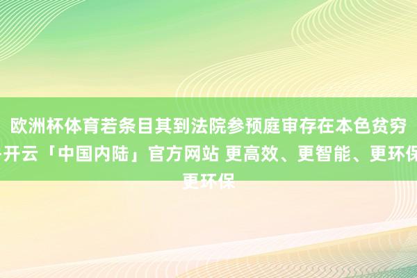 欧洲杯体育若条目其到法院参预庭审存在本色贫穷-开云「中国内陆」官方网站 更高效、更智能、更环保