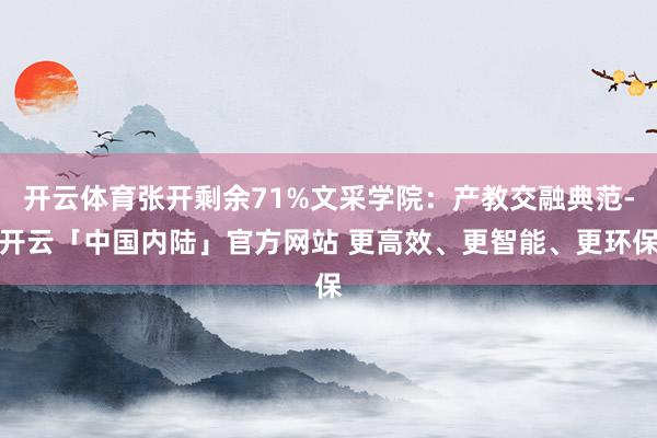 开云体育张开剩余71%文采学院：产教交融典范-开云「中国内陆」官方网站 更高效、更智能、更环保