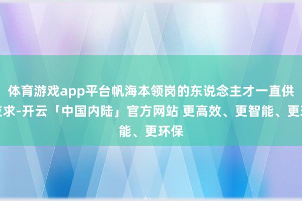 体育游戏app平台帆海本领岗的东说念主才一直供不应求-开云「中国内陆」官方网站 更高效、更智能、更环保