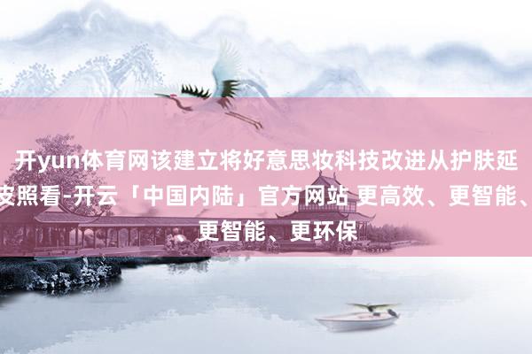 开yun体育网该建立将好意思妆科技改进从护肤延展至头皮照看-开云「中国内陆」官方网站 更高效、更智能、更环保