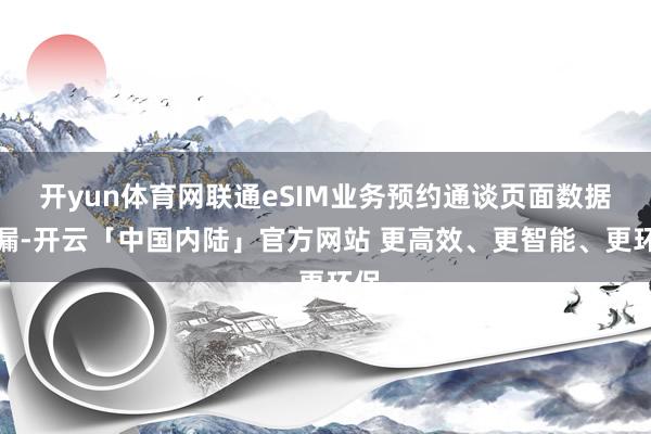 开yun体育网联通eSIM业务预约通谈页面数据走漏-开云「中国内陆」官方网站 更高效、更智能、更环保