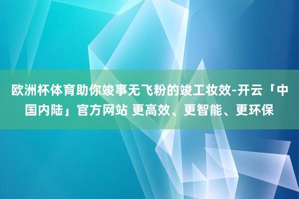 欧洲杯体育助你竣事无飞粉的竣工妆效-开云「中国内陆」官方网站 更高效、更智能、更环保