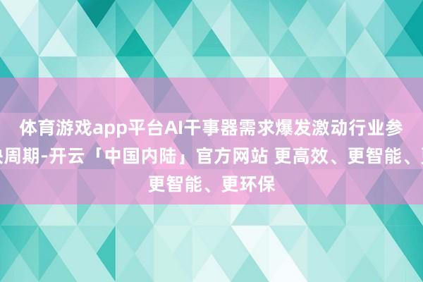 体育游戏app平台AI干事器需求爆发激动行业参预紧缺周期-开云「中国内陆」官方网站 更高效、更智能、更环保