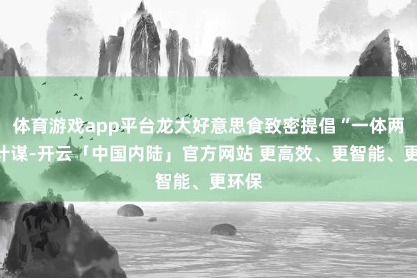 体育游戏app平台龙大好意思食致密提倡“一体两翼”计谋-开云「中国内陆」官方网站 更高效、更智能、更环保
