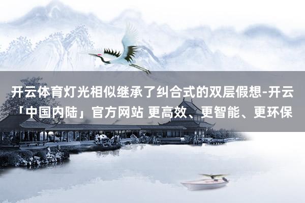 开云体育灯光相似继承了纠合式的双层假想-开云「中国内陆」官方网站 更高效、更智能、更环保