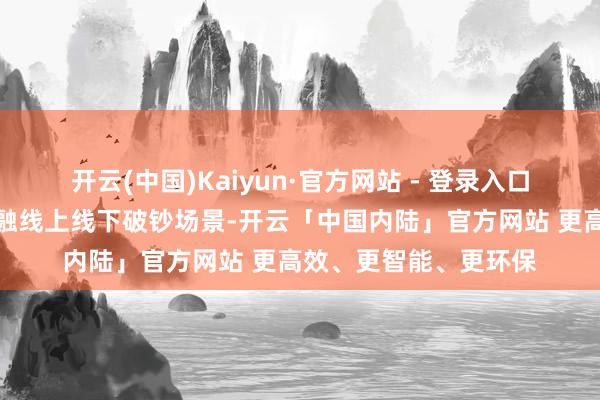 开云(中国)Kaiyun·官方网站 - 登录入口浦发银行杭州分行交融线上线下破钞场景-开云「中国内陆」官方网站 更高效、更智能、更环保