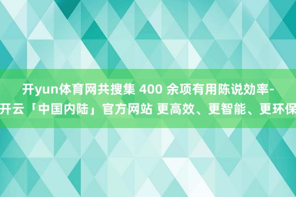 开yun体育网共搜集 400 余项有用陈说効率-开云「中国内陆」官方网站 更高效、更智能、更环保