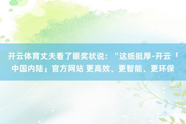 开云体育丈夫看了眼奖状说：“这纸挺厚-开云「中国内陆」官方网站 更高效、更智能、更环保