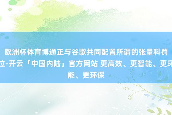 欧洲杯体育博通正与谷歌共同配置所谓的张量科罚单位-开云「中国内陆」官方网站 更高效、更智能、更环保