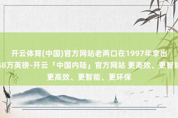 开云体育(中国)官方网站老两口在1997年拿出终生蕴蓄48万英镑-开云「中国内陆」官方网站 更高效、更智能、更环保
