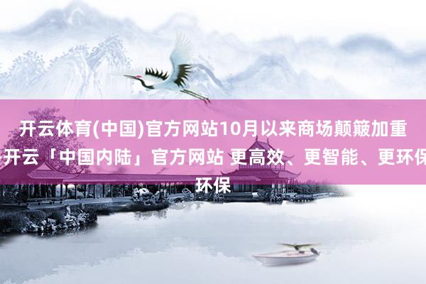 开云体育(中国)官方网站10月以来商场颠簸加重-开云「中国内陆」官方网站 更高效、更智能、更环保