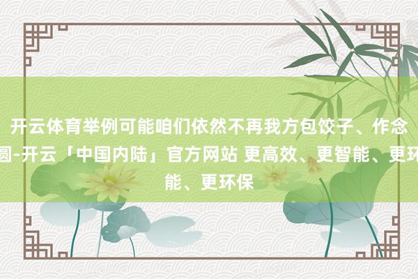 开云体育举例可能咱们依然不再我方包饺子、作念汤圆-开云「中国内陆」官方网站 更高效、更智能、更环保