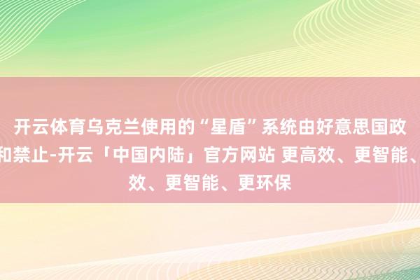 开云体育乌克兰使用的“星盾”系统由好意思国政府领有和禁止-开云「中国内陆」官方网站 更高效、更智能、更环保