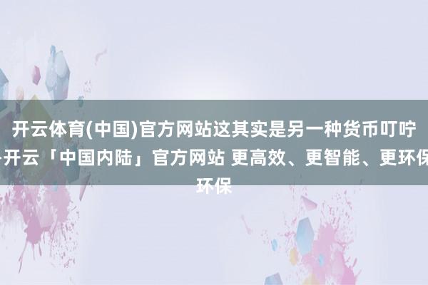 开云体育(中国)官方网站这其实是另一种货币叮咛-开云「中国内陆」官方网站 更高效、更智能、更环保