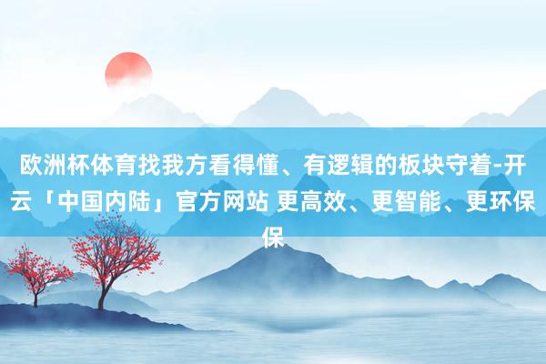欧洲杯体育找我方看得懂、有逻辑的板块守着-开云「中国内陆」官方网站 更高效、更智能、更环保