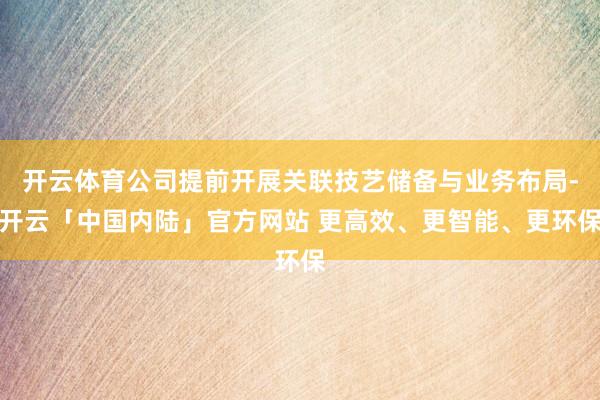 开云体育公司提前开展关联技艺储备与业务布局-开云「中国内陆」官方网站 更高效、更智能、更环保